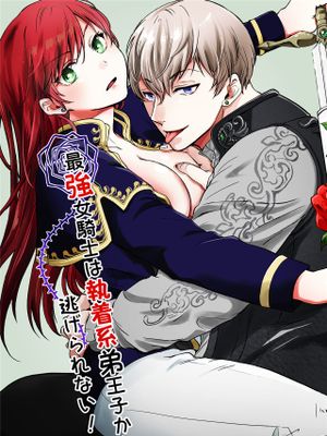 最強女騎士は執着系弟王子から逃げられない!