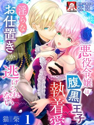 悪役令嬢は腹黒王子の執着愛で、淫らなお仕置きから逃げられない