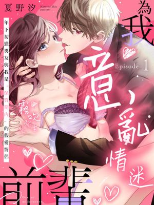 俺に乱されて、先輩。 年下初カレとの“期間限定”偽恋カンケイ | 為我意亂情迷，前輩。