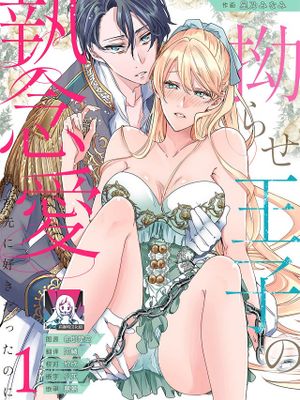 ヤンデレ王子の執念愛 （侯爵令嬢は王子様の本性を知らない。とろける猛愛と甘い一夜。 1巻）