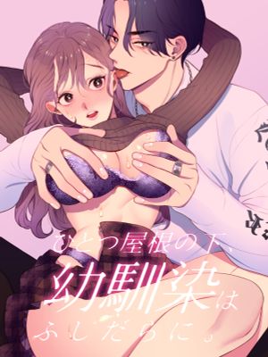 ひとつ屋根の下、幼馴染はふしだらに。| 同一個屋簷下，青梅竹馬間的放蕩生活