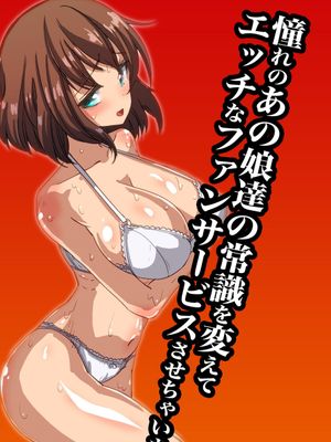 憧れのあの娘達の常識を変えてエッチなファンサービスさせちゃいました漫画阅读